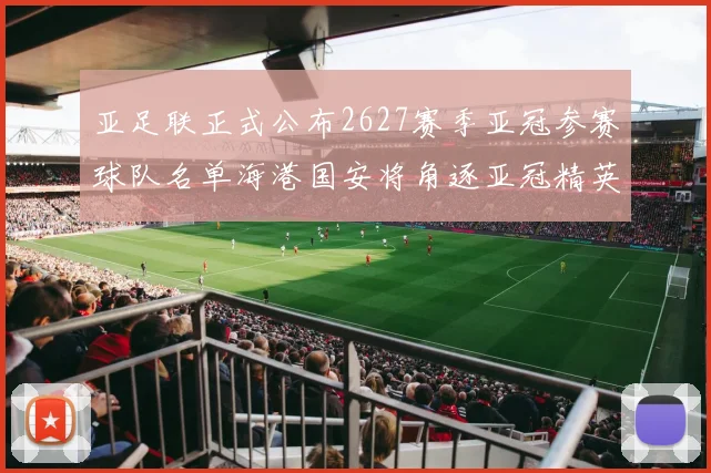 亚足联正式公布2627赛季亚冠参赛球队名单海港国安将角逐亚冠精英联赛