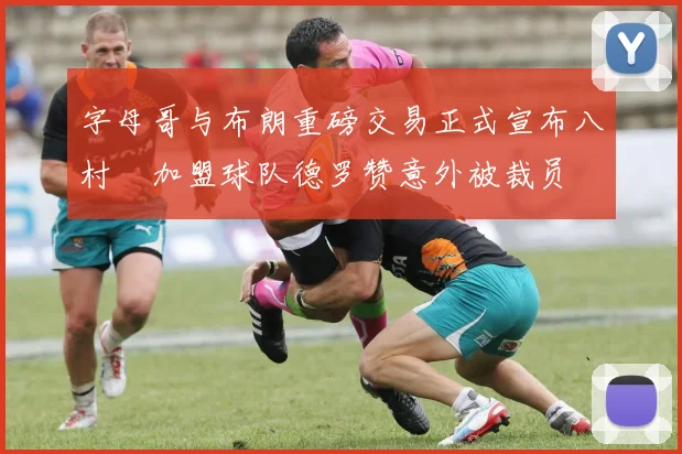 字母哥与布朗重磅交易正式宣布八村塁加盟球队德罗赞意外被裁员