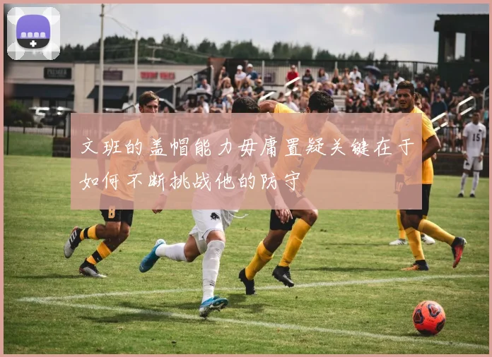 文班的盖帽能力毋庸置疑关键在于如何不断挑战他的防守