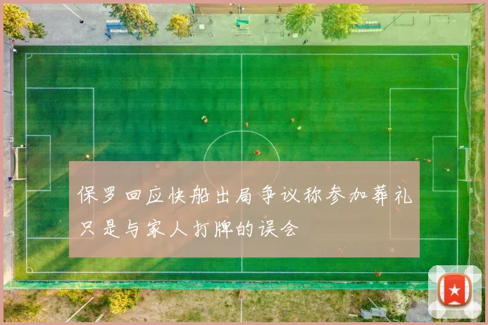 保罗回应快船出局争议称参加葬礼只是与家人打牌的误会